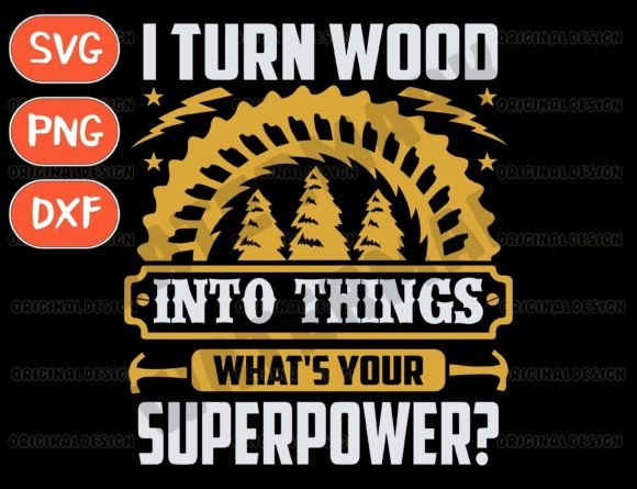 I Turn Wood into Things SVG: Graphics for T-Shirt Designs
